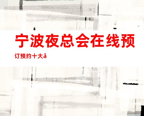 宁波夜总会在线预订预约十大夜总会排行攻略——宁波阳光豪生KT
