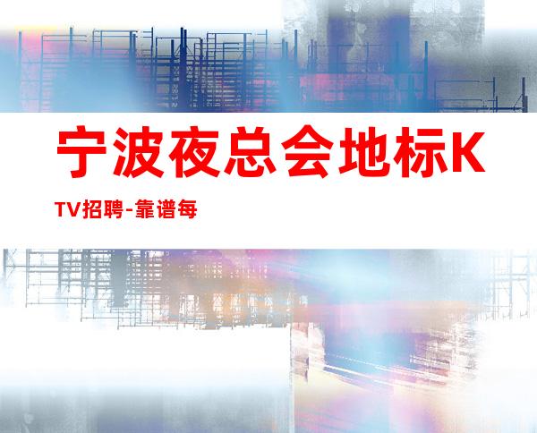 宁波夜总会地标KTV招聘-靠谱每天在