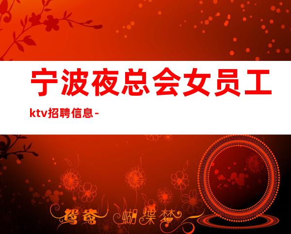 宁波夜总会女员工ktv招聘信息-片场待遇高