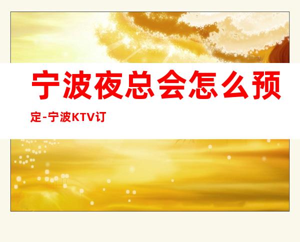 宁波夜总会怎么预定-宁波KTV订房信息-人均消费