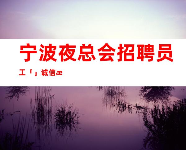 宁波夜总会招聘员工「」诚信招聘