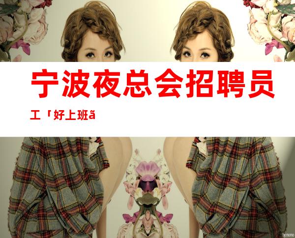 宁波夜总会招聘员工「好上班」-20