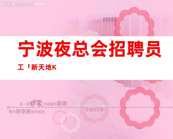 宁波夜总会招聘员工「新天地KTV招聘」可兼职