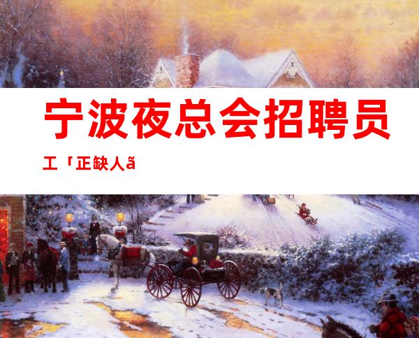 宁波夜总会招聘员工「正缺人」上班