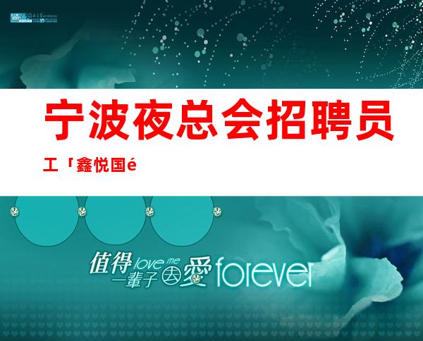 宁波夜总会招聘员工「鑫悦国际KTV招聘艳丽KTV招聘」提供住宿