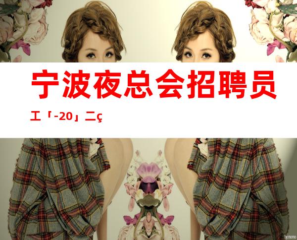 宁波夜总会招聘员工「-20」二班多