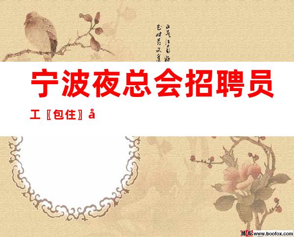 宁波夜总会招聘员工〖包住〗场所环境优