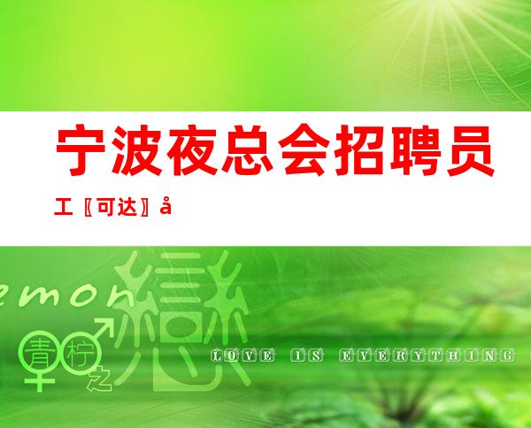 宁波夜总会招聘员工〖可达〗值得信赖