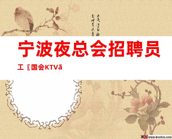 宁波夜总会招聘员工〖国会KTV〗长期稳定