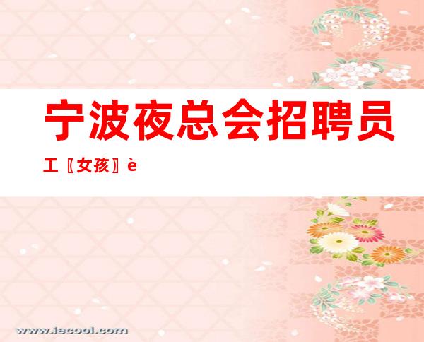 宁波夜总会招聘员工〖女孩〗老带领新人