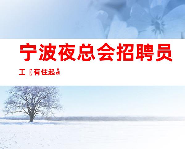 宁波夜总会招聘员工〖有住起包住〗公平上班