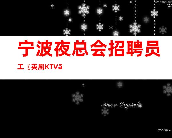 宁波夜总会招聘员工〖英凰KTV〗成功途径