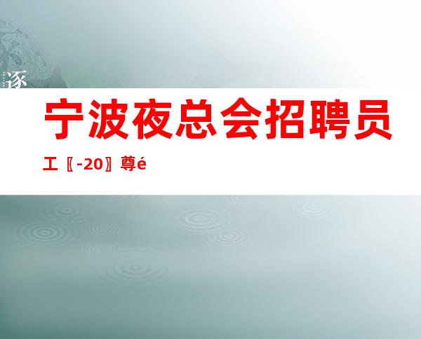 宁波夜总会招聘员工〖-20〗尊重新人