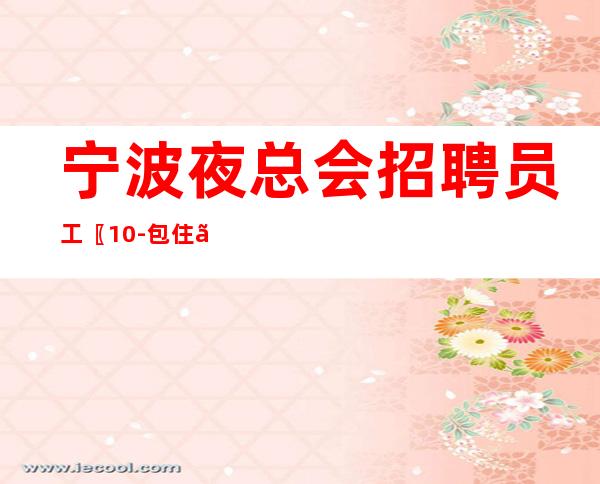 宁波夜总会招聘员工〖10-包住〗不入坑
