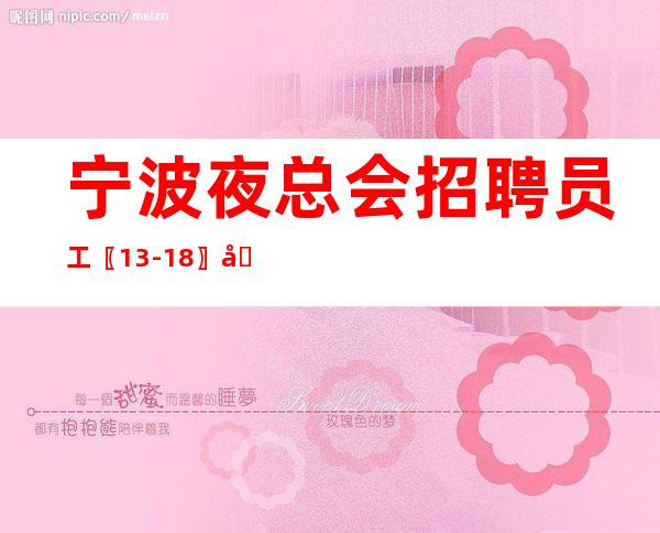 宁波夜总会招聘员工〖13-18〗制度不严