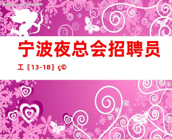 宁波夜总会招聘员工〖13-18〗空班补助