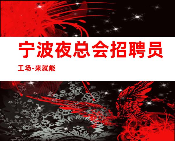 宁波夜总会招聘员工场-来就能