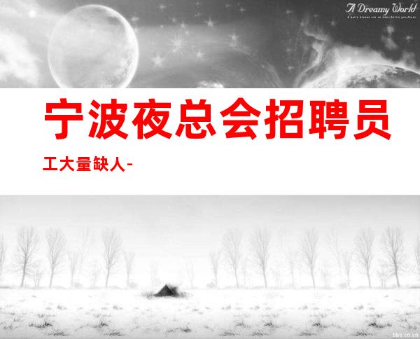 宁波夜总会招聘员工大量缺人-少抱怨多努力