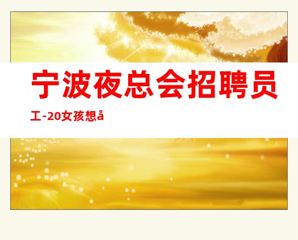 宁波夜总会招聘员工-20女孩 想啥呢快来挣