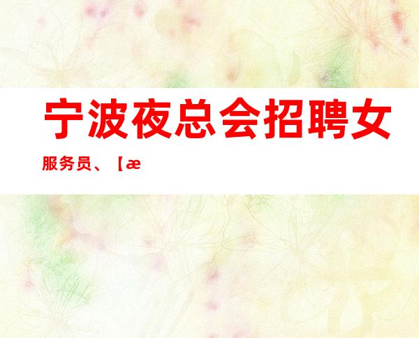 宁波夜总会招聘女服务员、+【每个来的女孩都说好】