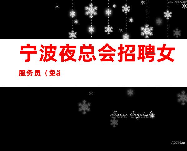 宁波夜总会招聘女服务员(免一切费用生意好上班无忧)