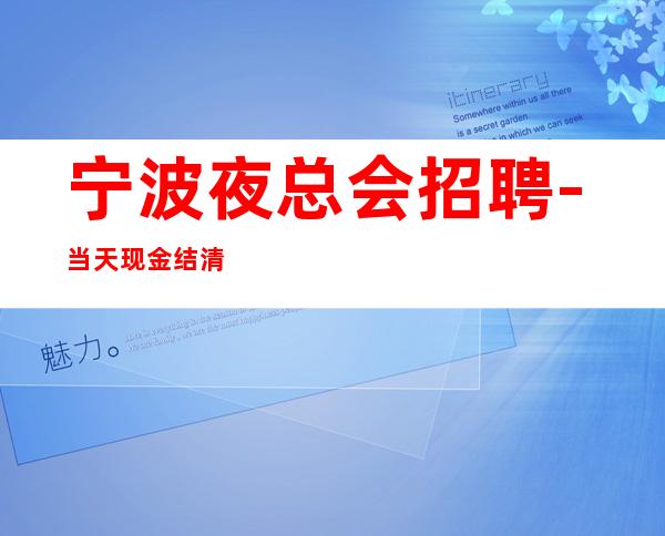 宁波夜总会招聘-当天现金结清保底