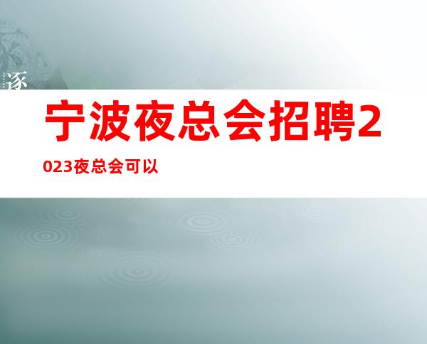 宁波夜总会招聘2023夜总会可以兼职吗?