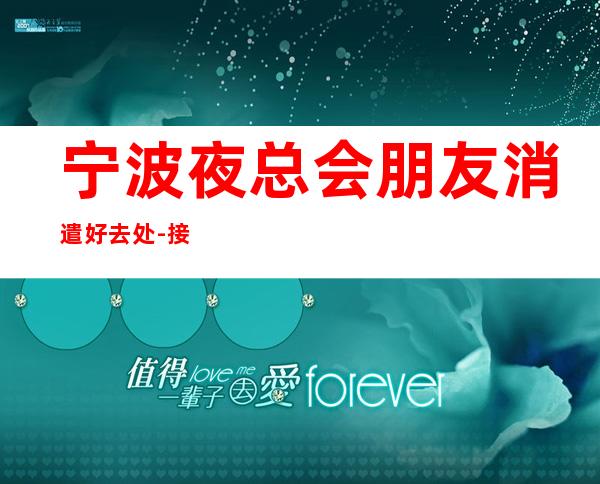 宁波夜总会朋友消遣好去处-接待地-宁波KTV订房流程