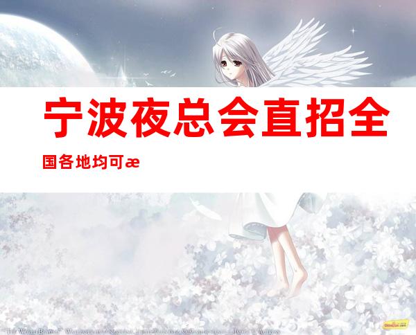 宁波夜总会直招全国各地均可报销路费休息自由