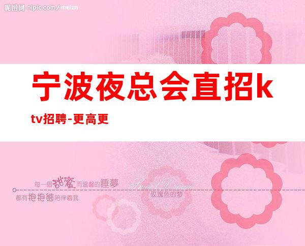 宁波夜总会直招ktv招聘-更高更高场