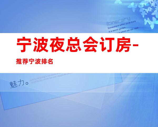 宁波夜总会订房-推荐宁波排名前三商务KTV消费介绍