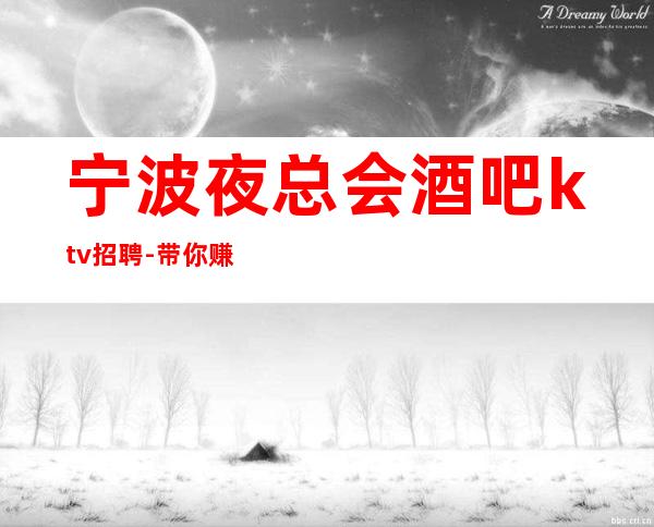 宁波夜总会酒吧ktv招聘-带你赚衣锦还乡