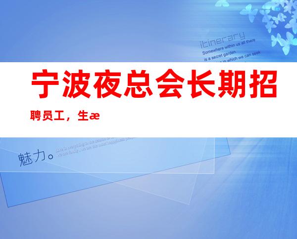 宁波夜总会长期招聘员工 ，生意火爆，赚容易