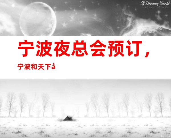 宁波夜总会预订,宁波和天下夜总会商务ktv电话 – 宁波海曙商务KTV
