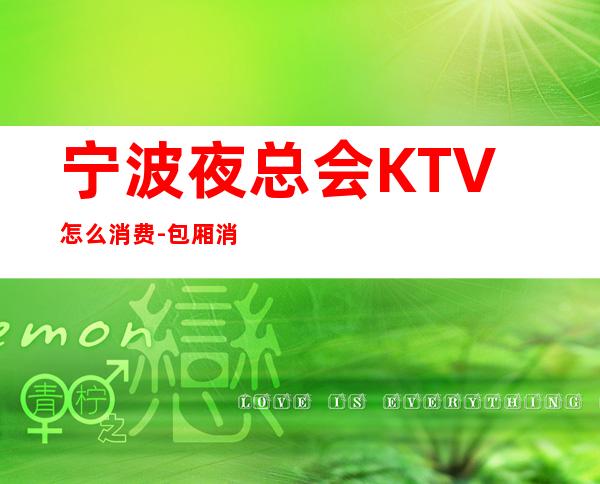 宁波夜总会KTV怎么消费-包厢消费-极力推荐
