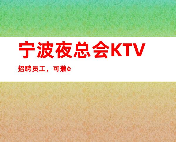 宁波夜总会KTV招聘员工,可兼职。工资一日一清。欢迎各位加入