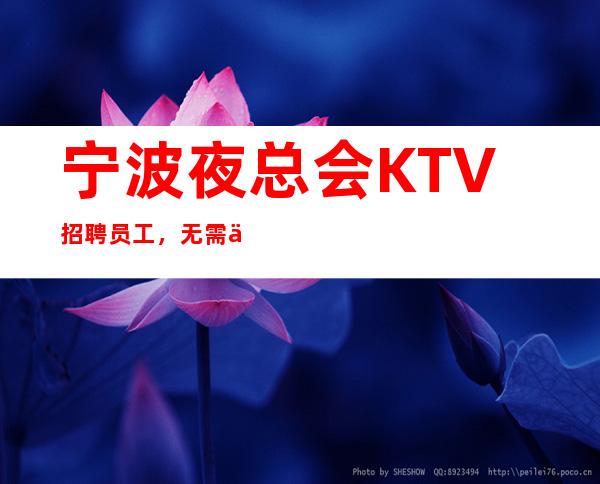 宁波夜总会KTV招聘员工,无需任何费用,吃住全包。赚快