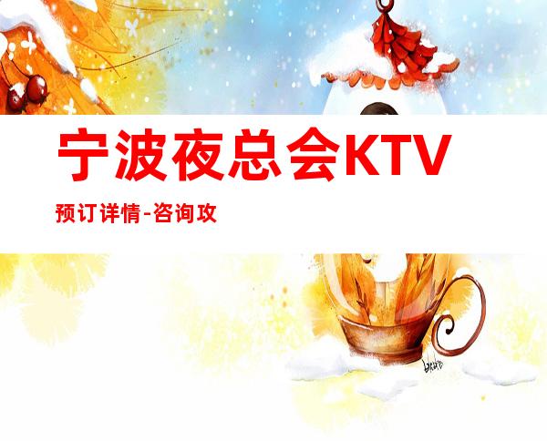 宁波夜总会KTV预订详情-咨询攻略-应酬必看