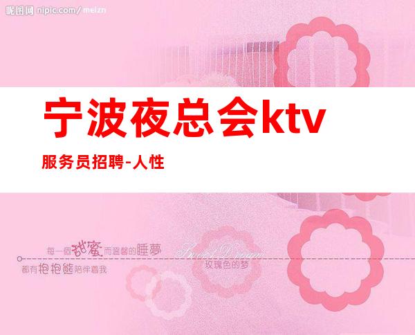 宁波夜总会ktv服务员招聘-人性化管理开心赚