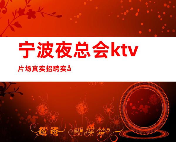 宁波夜总会ktv片场真实招聘实力大团队