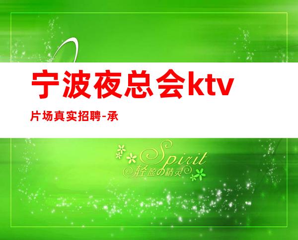 宁波夜总会ktv片场真实招聘-承诺直招好像带你赚