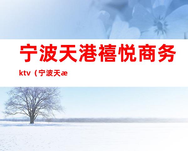 宁波天港禧悦商务ktv(宁波天港禧悦万达店)