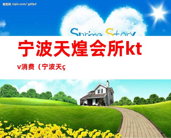 宁波天煌会所ktv消费(宁波天煌会所ktv消费多少)