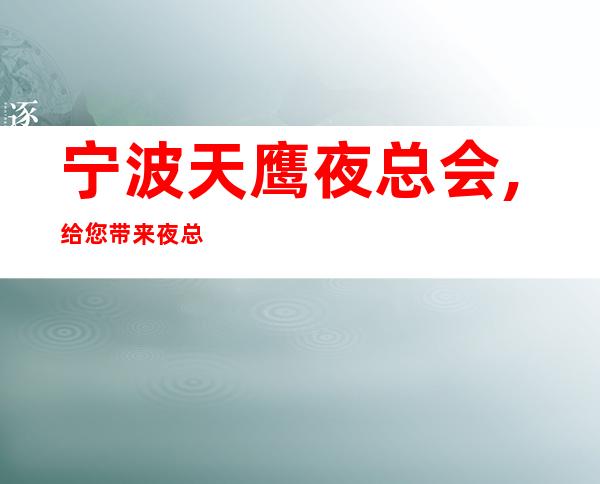 宁波天鹰夜总会,给您带来夜总会新体验
