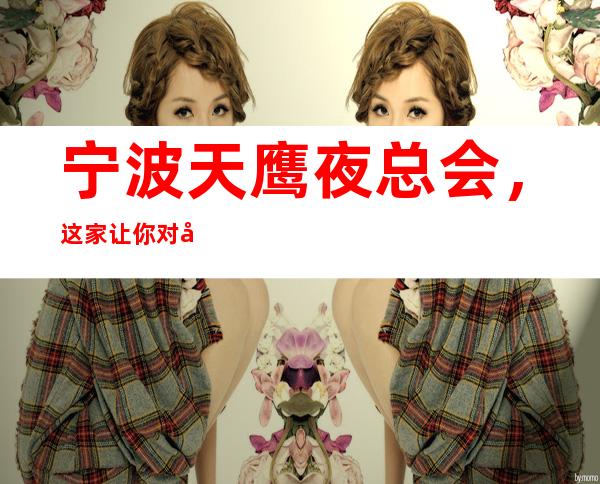 宁波天鹰夜总会，这家让你对夜生活有个重新的认识