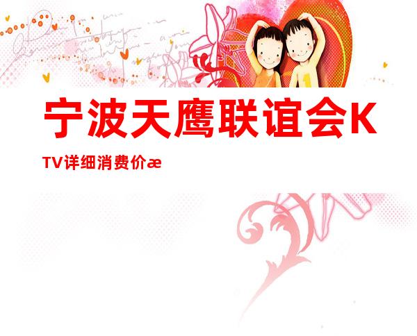 宁波天鹰联谊会KTV详细消费价格，听说漂亮的超多。