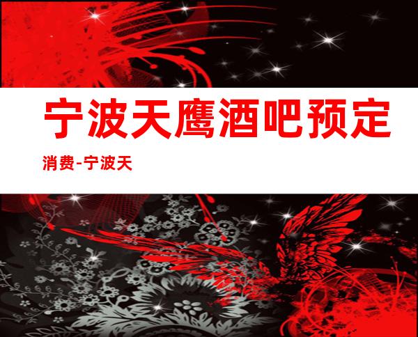 宁波天鹰酒吧预定消费-宁波天鹰酒吧联系方式