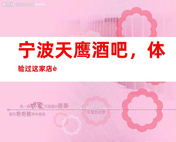 宁波天鹰酒吧，体验过这家店让人流连忘返_重复