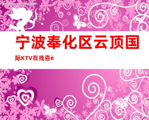 宁波奉化区云顶国际KTV在线咨询-一文带您了解 – 宁波奉化商务KTV