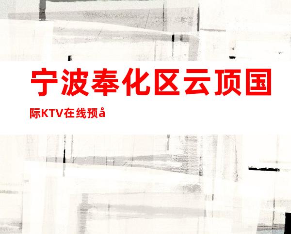 宁波奉化区云顶国际KTV在线预定-免费预留包厢 – 宁波奉化商务KTV